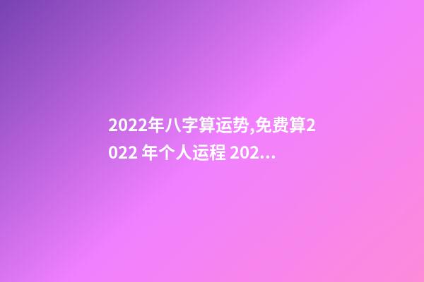 2022年八字算运势,免费算2022 年个人运程 2022年八字运势,八字测算2022年运势-第1张-观点-玄机派